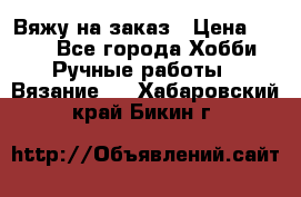 Вяжу на заказ › Цена ­ 800 - Все города Хобби. Ручные работы » Вязание   . Хабаровский край,Бикин г.